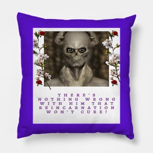 There's nothing wrong with him that reincarnation won't cure! Pillow