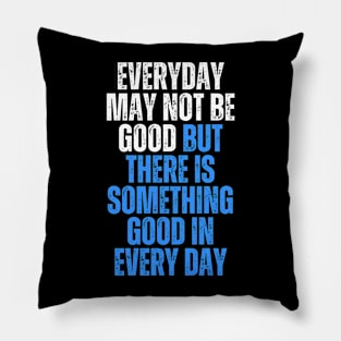 everyday may not be good but there is something good in everyday Pillow