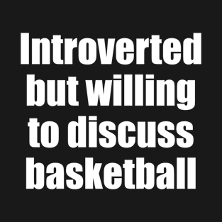 Introverted but willing to discuss basketball T-Shirt