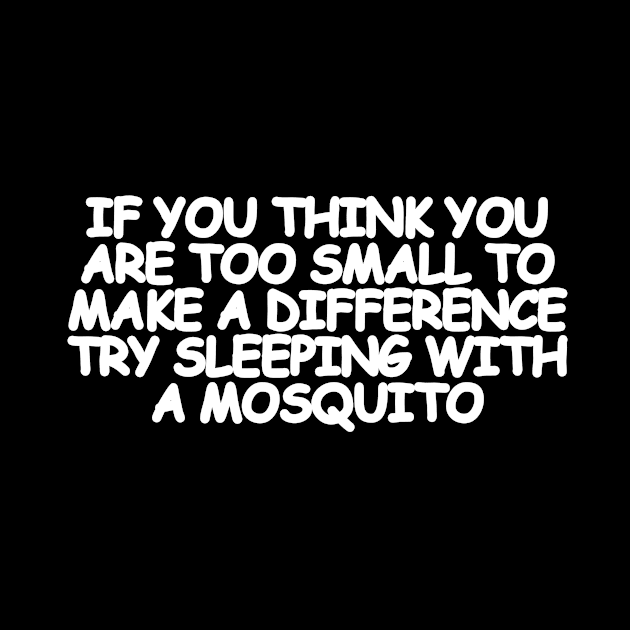 If you think you are too small to make a difference, try sleeping with a mosquito by Geometric Designs