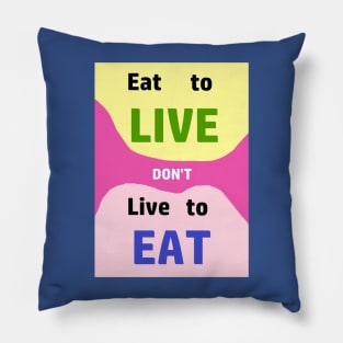 Eat to LIve, dont just live to Eat....everything Pillow