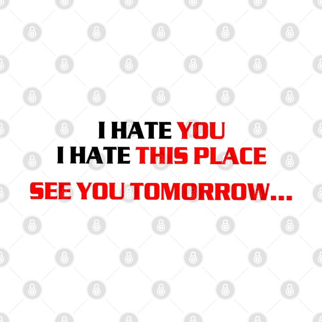 I hate you, i hate this place, see you tomorrow by az_Designs