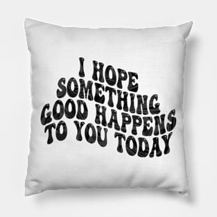 i hope something good happens to you today Pillow