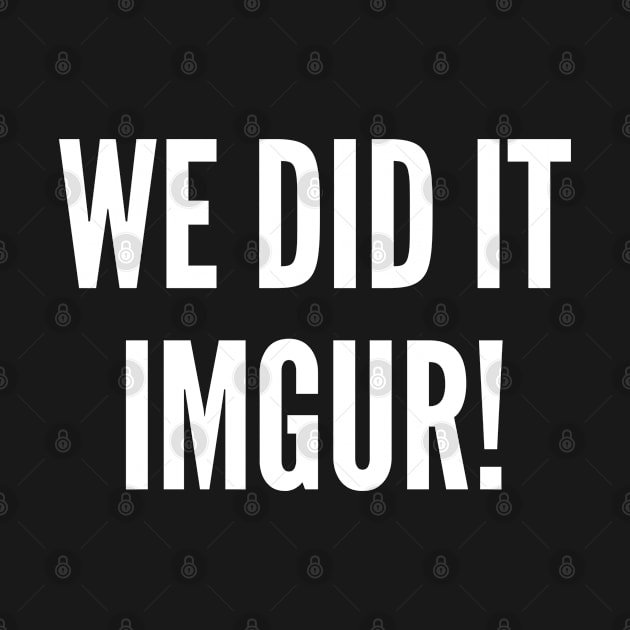 We Did It Imgur by sillyslogans