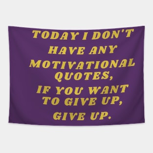 Today I don't have any motivational quotes, if you want to give up, give up. Tapestry