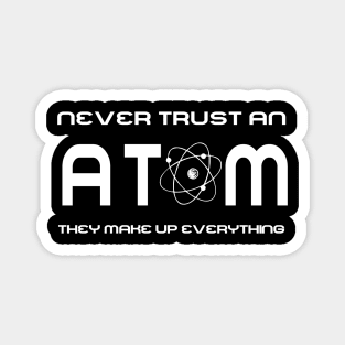 Never Trust an Atom, They Make Up Everything Magnet