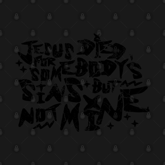Jesus Died For Somebody's Sins But Not Mine by MorvernDesigns