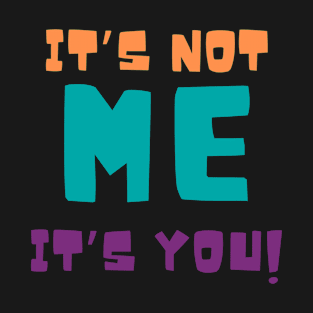 It's not Me, It's You T-Shirt