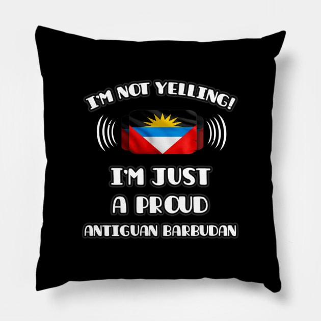 I'm Not Yelling I'm A Proud Antiguan Barbudan - Gift for Antiguan or Barbudan With Roots From Antigua And Barbuda Pillow by Country Flags