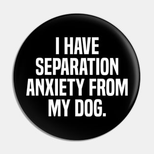 Funny Dog Lovers I Have Separation Anxiety From My Dog Pin