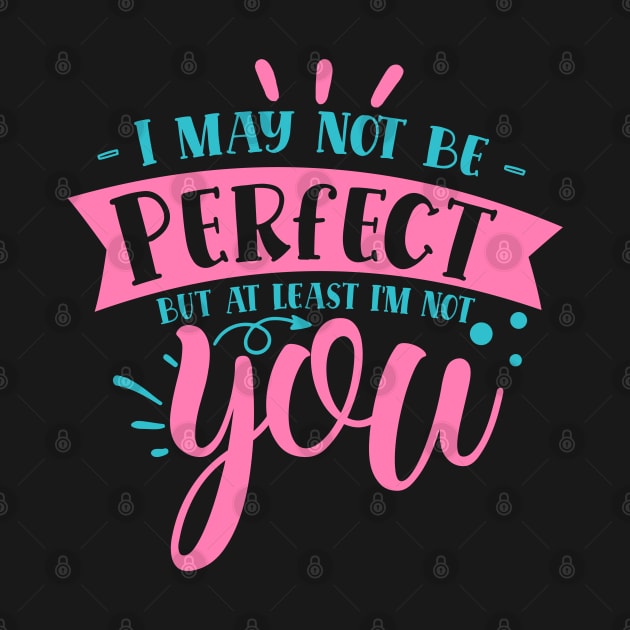 I may not be perfect but at least i'm not you by DarkTee.xyz