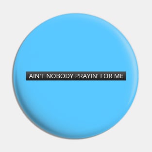 Ain't nobody prayin' for me Pin