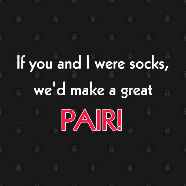 If you and I were socks, we'd make a great pair! by Todayshop