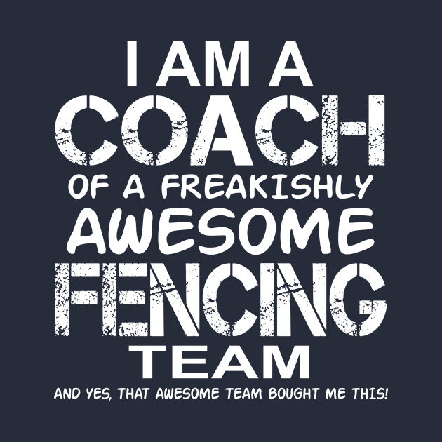 I Am a Coach Of Freakishly Awesome Fencing Team And design by nikkidawn74