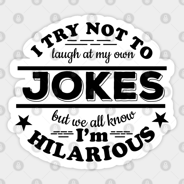 I Try Not To Laugh At My Own Jokes on Light - I Try Not To Laugh At My Own Jokes - Sticker | TeePublic I Try Not To Laugh At My Own Jokes on Light - I Try Not To Laugh At My Own Jokes - Sticker | TeePublic