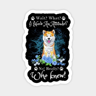 Wait What I Have An Attitude No Really Who Knew, Funny Shiba Inu Sayings Magnet