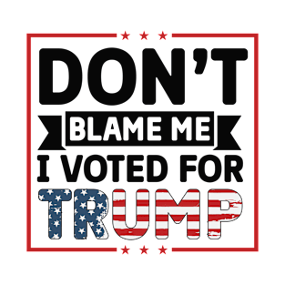 Don't blame me I voted for Trump 2024 Election Vote Trump Political Presidential Campaign T-Shirt