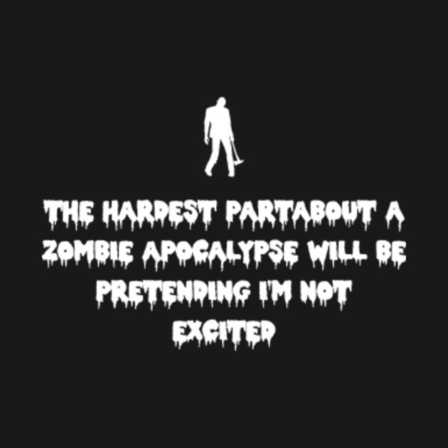 The hardest partabout a ZombIe Apocalypse wIll be pretendIng I'm not