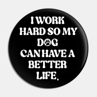 I Work Hard So My Dog Can Have A Better Life Pin