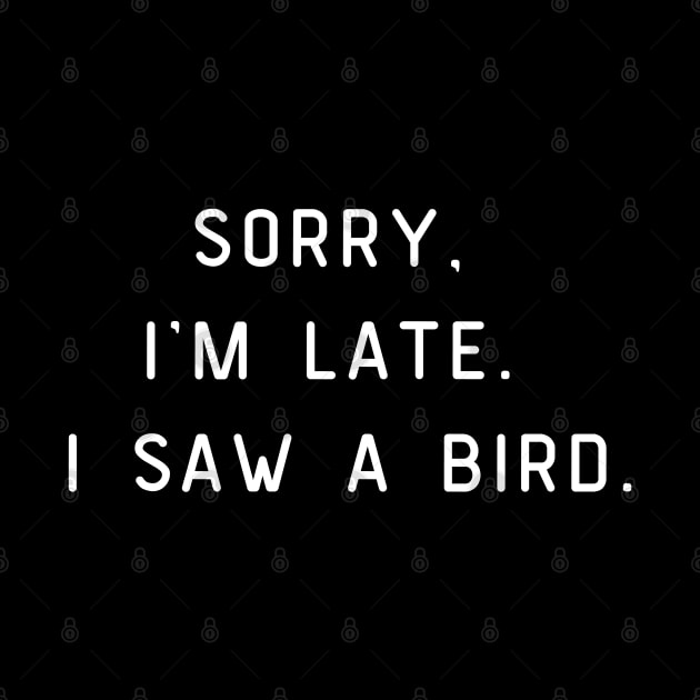 Sorry, I'm Late. I saw a bird. Funny pun, bird lover by Project Charlie