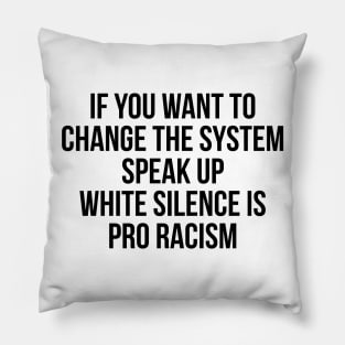 IF YOU WANT TO CHANGE THE SYSTEM SPEAK UP WHITE SILENCE IS PRO RACISM Pillow