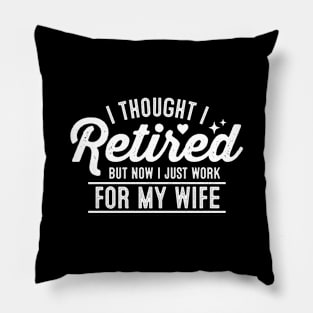 I thought I retired But now I just work for my wife Pillow