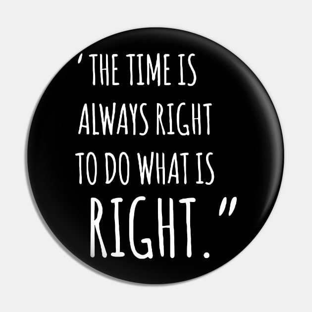 The Time Is Always Right To Do What Is Right Pin by Mariteas
