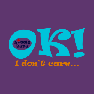 Ok! I don't care.. T-Shirt