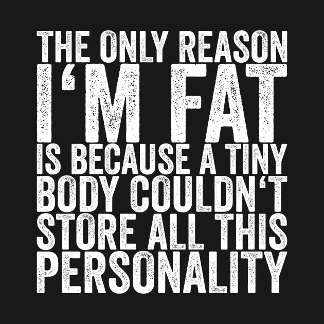 The Only Reason I'm Fat Is Because A Tiny Body Couldn't Store by shirtsbase