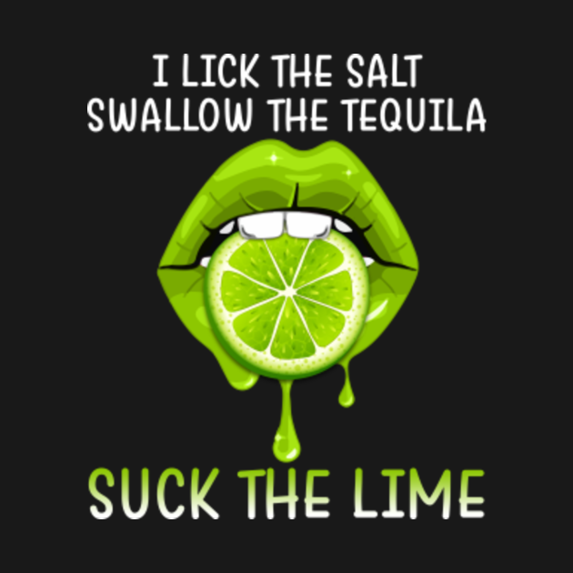 I Lick The Salt Swallow The Tequila Suck The Lime Suck The Lime T