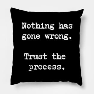 Motivational Quote - Nothing has gone wrong. Trust the process. Pillow