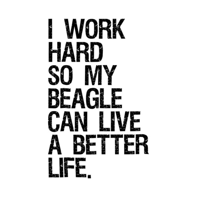 I Work Hard So My Beagle Can Live A Better Life by Pretr=ty