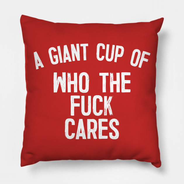 A Giant Cup Of Who The Fuck Cares