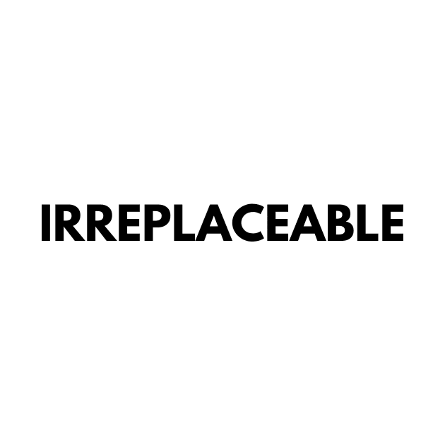 IRREPLACEABLE by everywordapparel