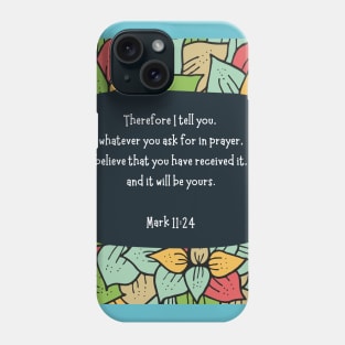 Mark 11:24 - Therefore I tell you, whatever you ask for in prayer, believe that you have received it, and it will be yours Phone Case