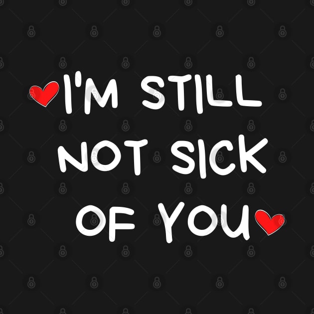 I'm Still Not Sick Of You. Funny Valentines Day Quote. by That Cheeky Tee