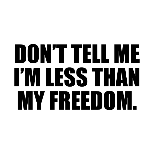 Don’t tell me I’m less than my freedom by CRE4T1V1TY