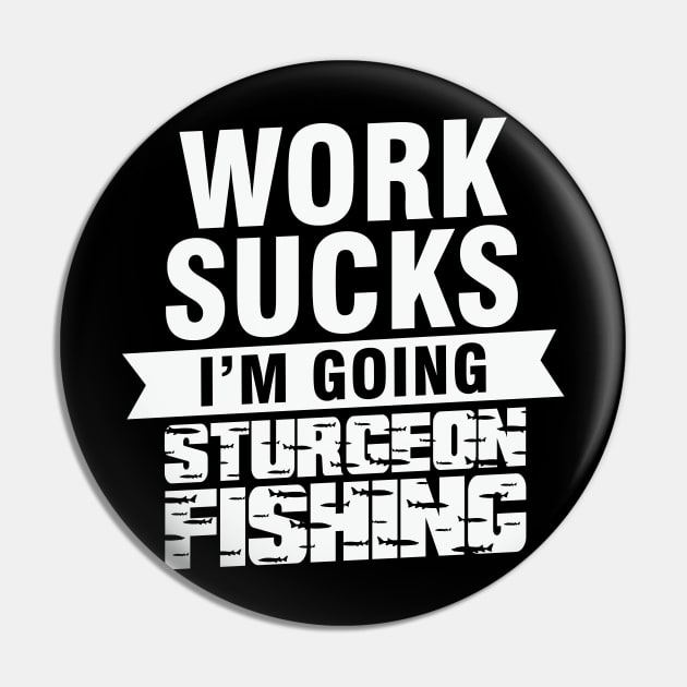 Work Sucks I am Going Sturgeon Fishing Pin by AdultSh*t