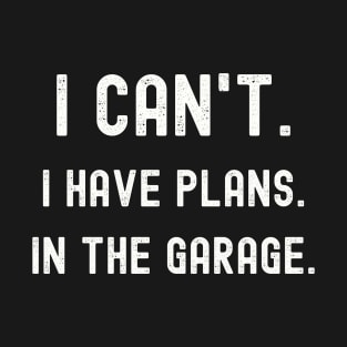 I can't. I have plans. In the garage. Funny mechanic T-Shirt T-Shirt