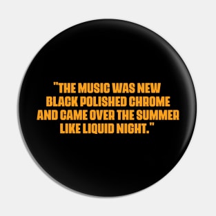 "The music was new black polished chrome and came over the summer like liquid night." Pin