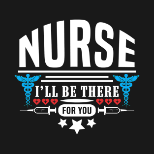 Nurse I'll Be There For You T-Shirt