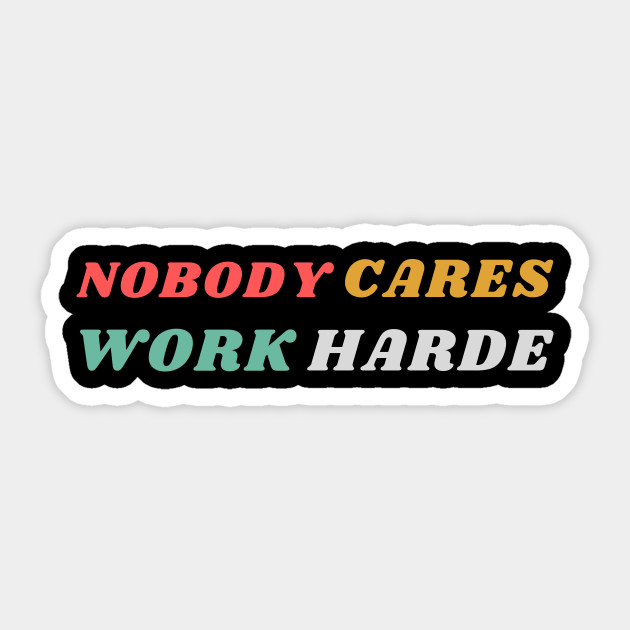 nobody cares work harder - Nobody Cares Work Harder - Sticker