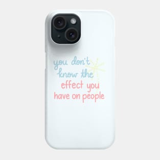 You Don't Know The Effect You Have On People Phone Case