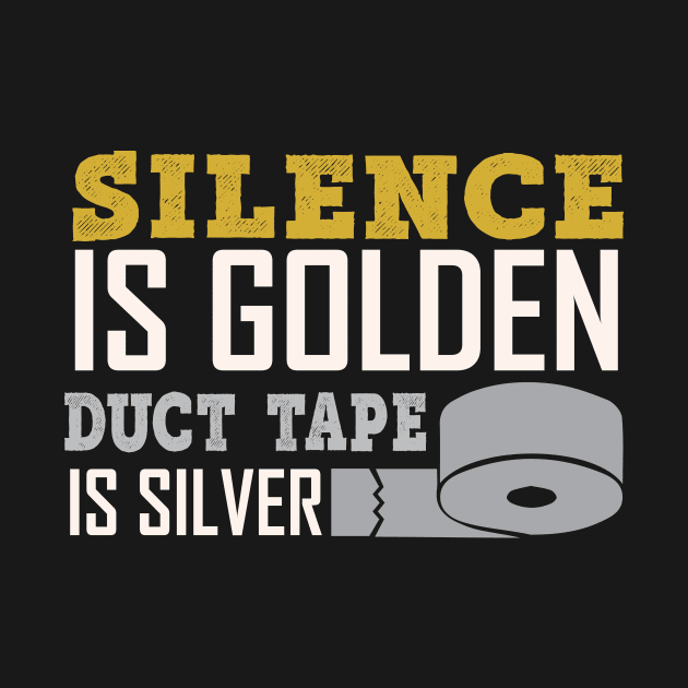 Silence Is Golden Duck Tape Is Silver - Funny Sarcastic Quote by MrPink017