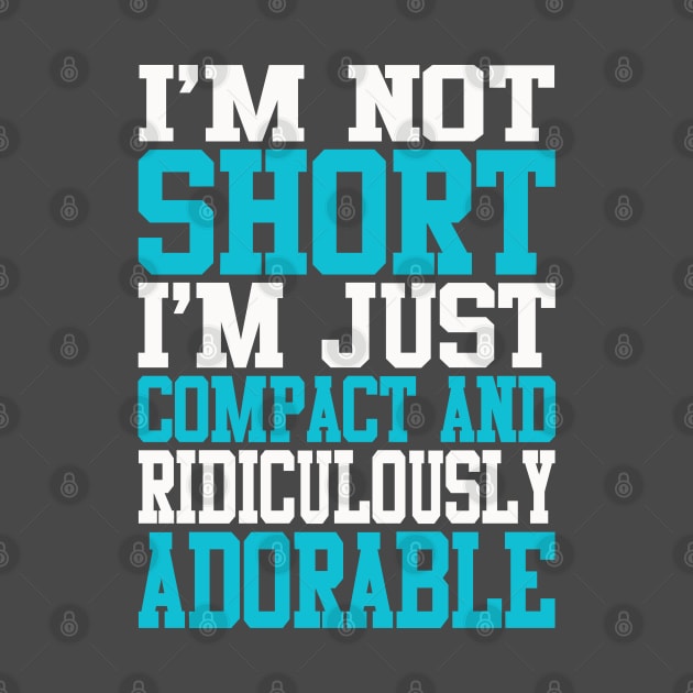 Shortie Series: I'm not short, I'm just compact and ridiculously adorable (light print) by Jarecrow 