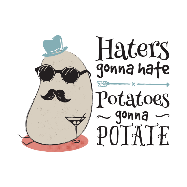 Haters gonna hate - potatoes gonna potate by groovyspecs