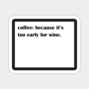 Coffee: because it's too early for wine. Magnet