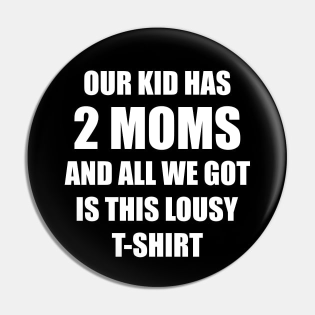 Our kid has two moms and all we got is this lousy t-shirt Pin by Made by Popular Demand