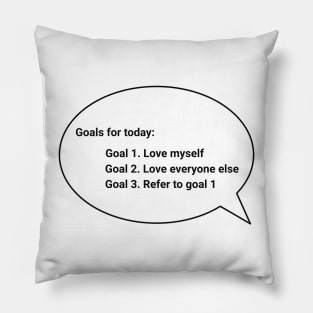 Goals for today: Goal 1. Love myself Goal 2. Love everyone else Goal 3. Refer to goal 1 Pillow