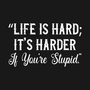 life is hard it's harder if you're stupid. T-Shirt